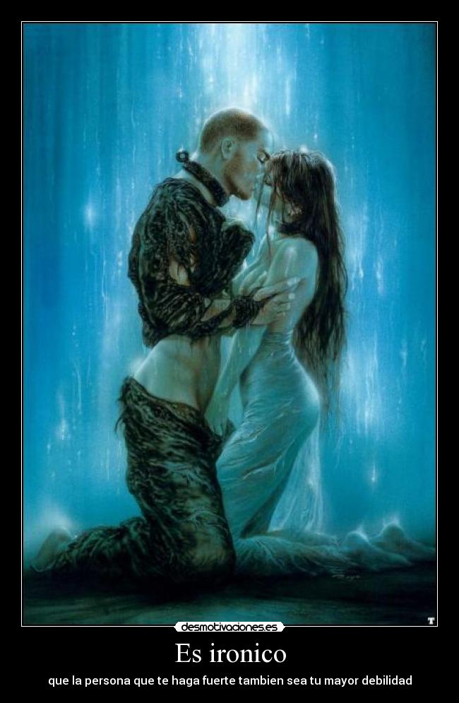 Es ironico - que la persona que te haga fuerte tambien sea tu mayor debilidad