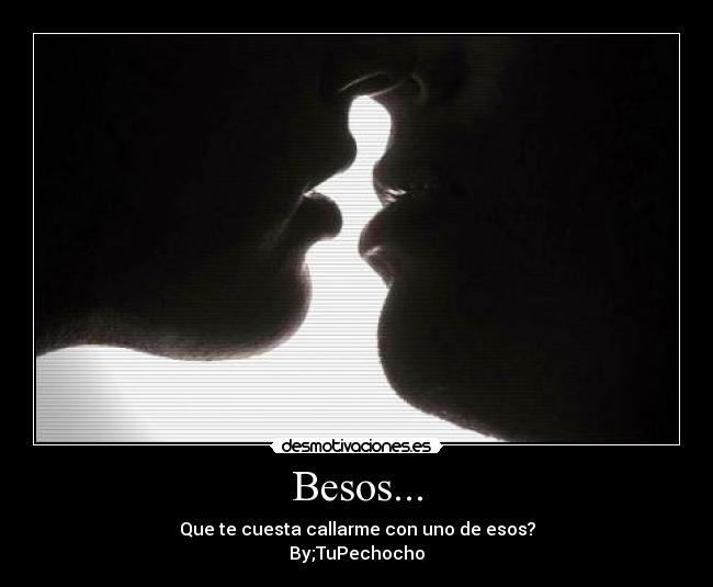 Besos... - Que te cuesta callarme con uno de esos?
By;TuPechocho♥