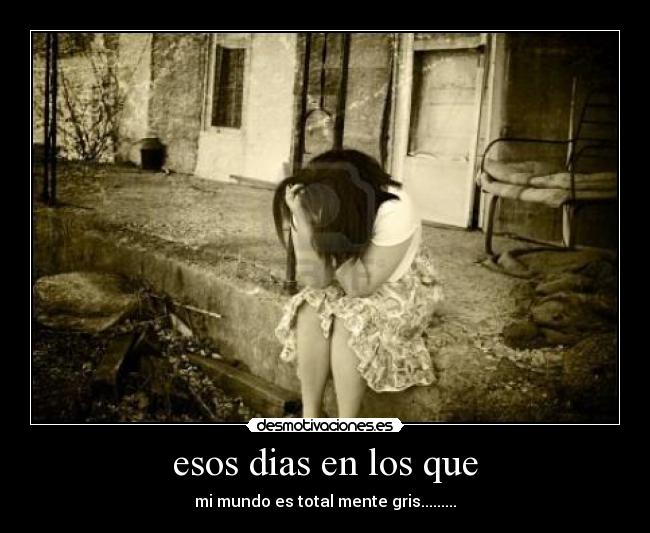 esos dias en los que - mi mundo es total mente gris.........