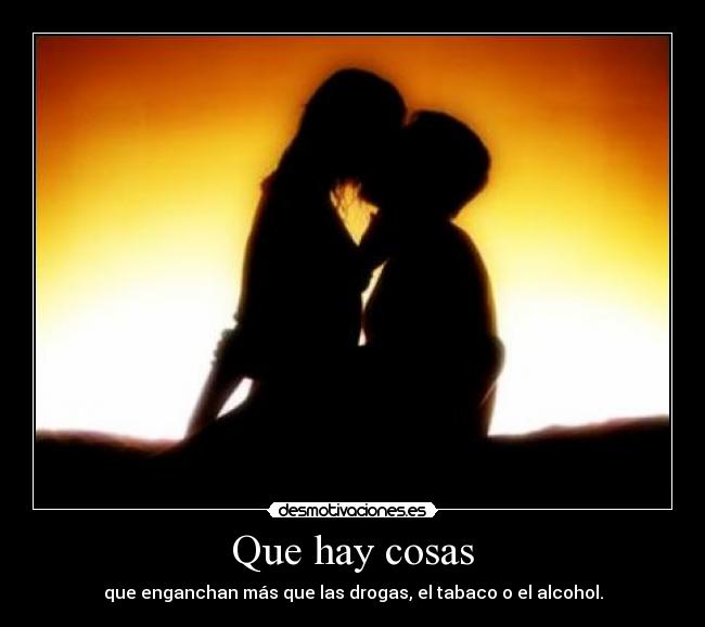 Que hay cosas - que enganchan más que las drogas, el tabaco o el alcohol.