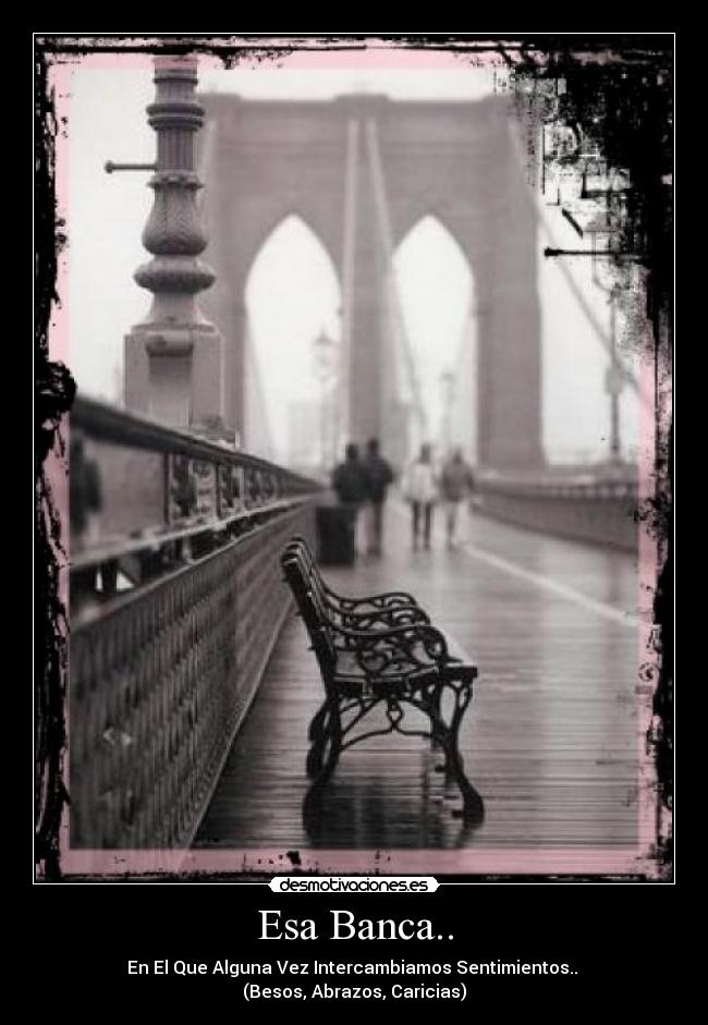 Esa Banca.. - En El Que Alguna Vez Intercambiamos Sentimientos..
(Besos, Abrazos, Caricias)