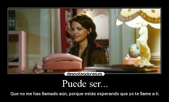 Puede ser... - Que no me has llamado aún, porque estás esperando que yo te llame a ti.