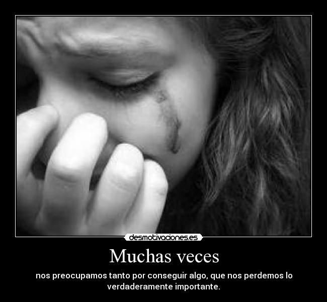 Muchas veces - nos preocupamos tanto por conseguir algo, que nos perdemos lo
verdaderamente importante.