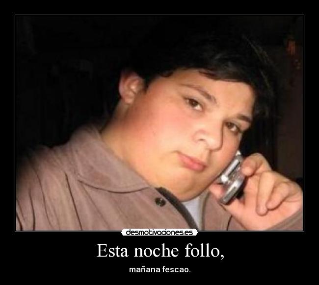 Esta noche follo, - mañana fescao.