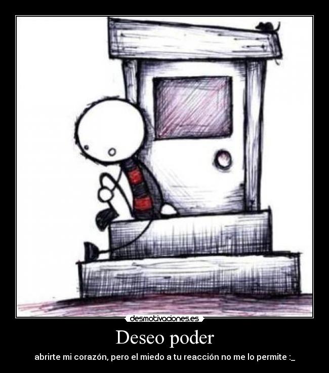 Deseo poder - abrirte mi corazón, pero el miedo a tu reacción no me lo permite :_