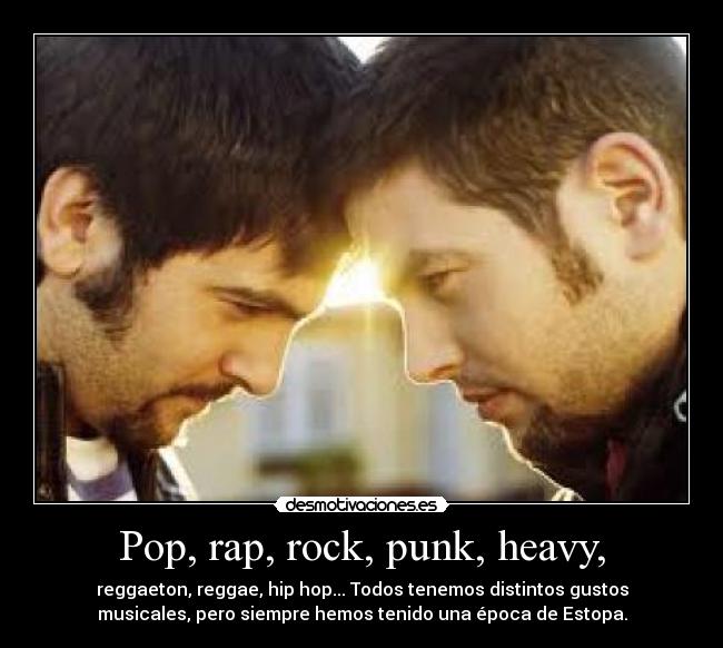 Pop, rap, rock, punk, heavy, - reggaeton, reggae, hip hop... Todos tenemos distintos gustos
musicales, pero siempre hemos tenido una época de Estopa.