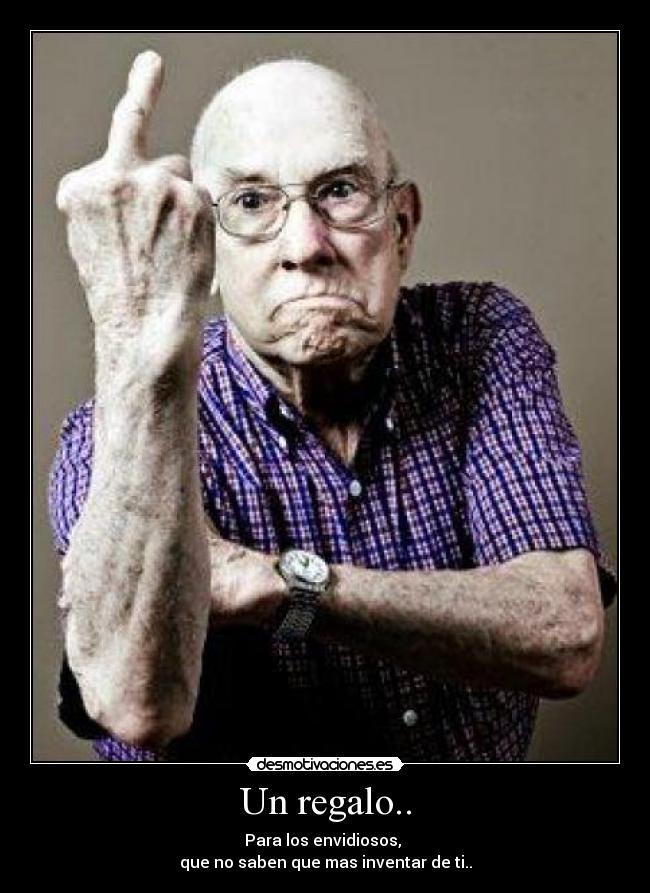 Un regalo.. - Para los envidiosos, 
que no saben que mas inventar de ti..