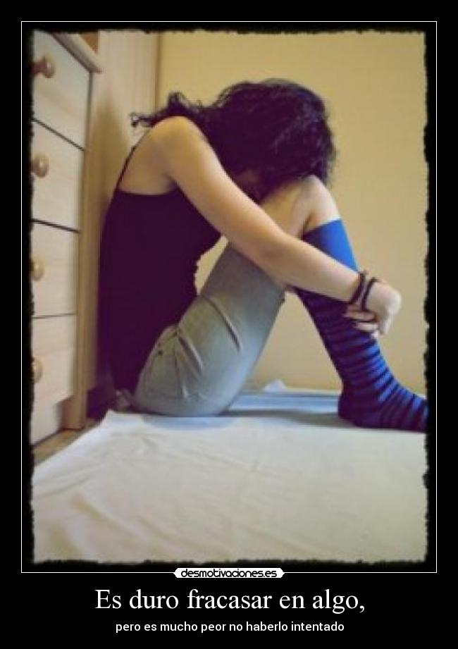 Es duro fracasar en algo, - pero es mucho peor no haberlo intentado