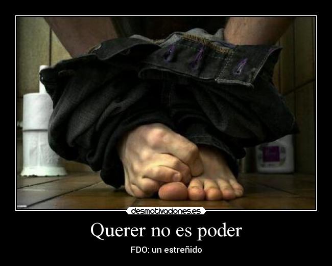 Querer no es poder - FDO: un estreñido