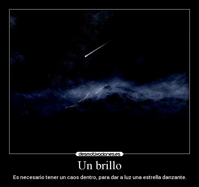 Un brillo - Es necesario tener un caos dentro, para dar a luz una estrella danzante.