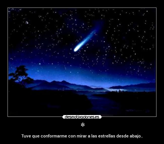 * - Tuve que conformarme con mirar a las estrellas desde abajo..