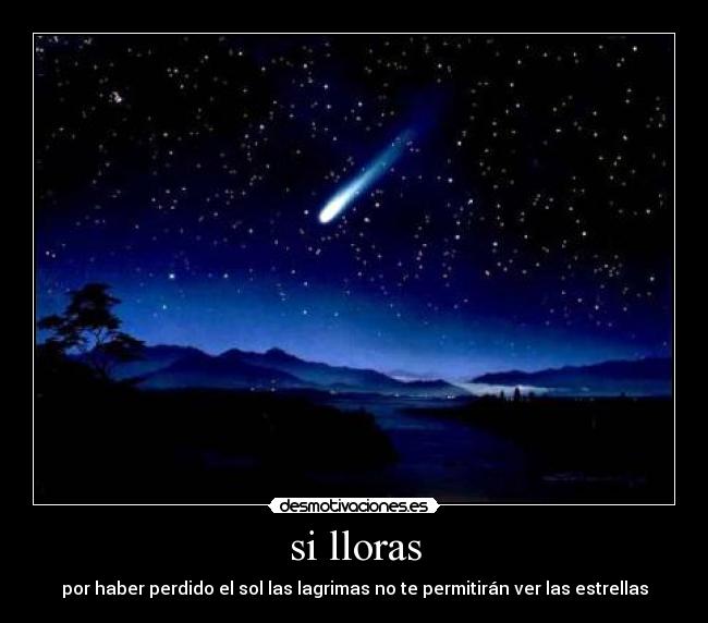 si lloras - por haber perdido el sol las lagrimas no te permitirán ver las estrellas