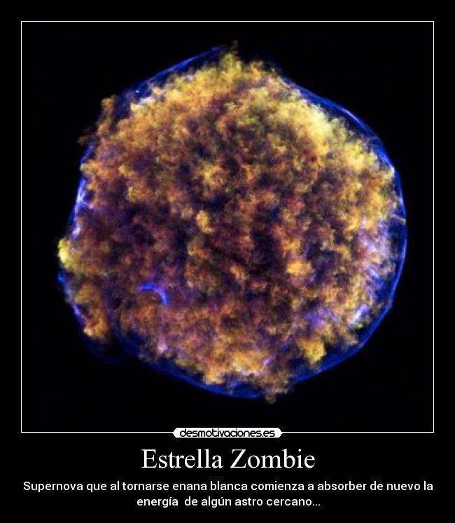 Estrella Zombie - Supernova que al tornarse enana blanca comienza a absorber de nuevo la
energía  de algún astro cercano...