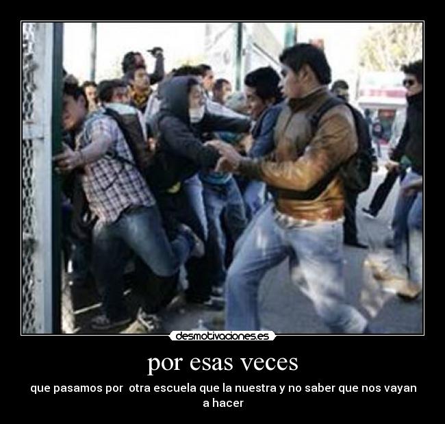 por esas veces - que pasamos por otra escuela que la nuestra y no saber que nos vayan a hacer