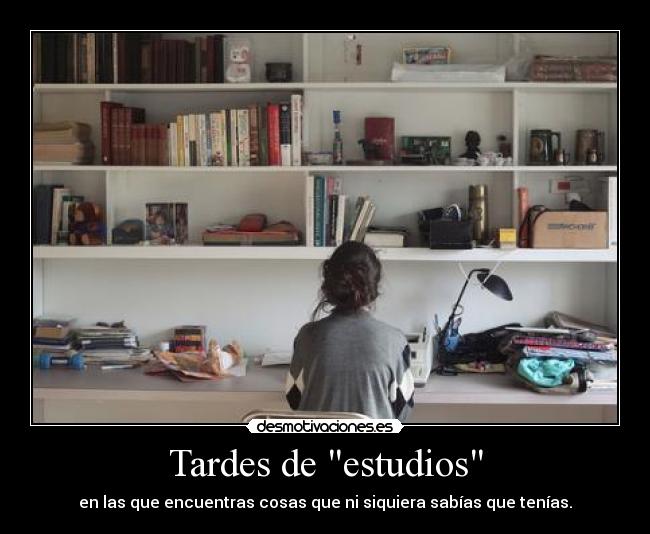 Tardes de estudios - en las que encuentras cosas que ni siquiera sabías que tenías.