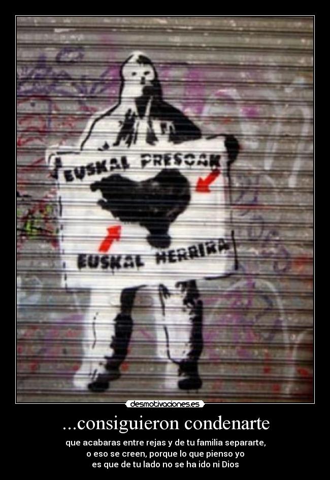 ...consiguieron condenarte - que acabaras entre rejas y de tu familia separarte,
o eso se creen, porque lo que pienso yo
es que de tu lado no se ha ido ni Dios