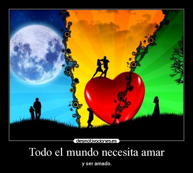 Todo el mundo necesita amar - y ser amado.
