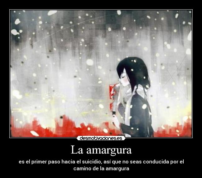 La amargura - es el primer paso hacia el suicidio, así que no seas conducida por el
camino de la amargura