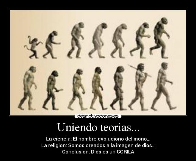 Uniendo teorias... - La ciencia: El hombre evoluciono del mono...
La religion: Somos creados a la imagen de dios...
Conclusion: Dios es un GORILA