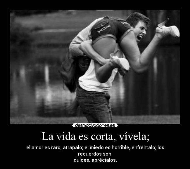 La vida es corta, vívela; -