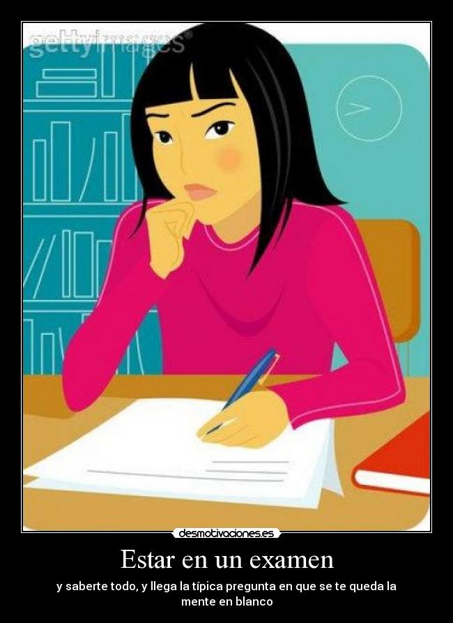 Estar en un examen - y saberte todo, y llega la típica pregunta en que se te queda la mente en blanco