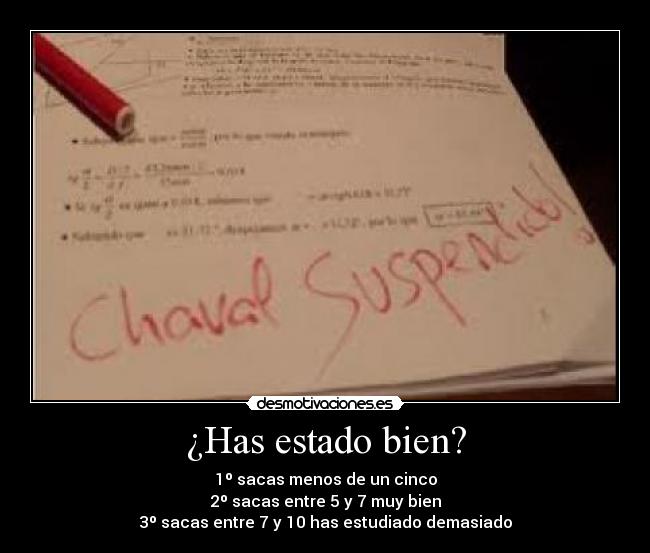 ¿Has estado bien? - 1º sacas menos de un cinco
2º sacas entre 5 y 7 muy bien
3º sacas entre 7 y 10 has estudiado demasiado