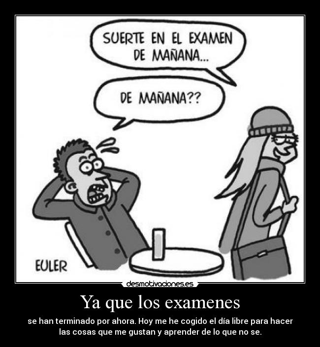 Ya que los examenes - se han terminado por ahora. Hoy me he cogido el día libre para hacer
las cosas que me gustan y aprender de lo que no se.