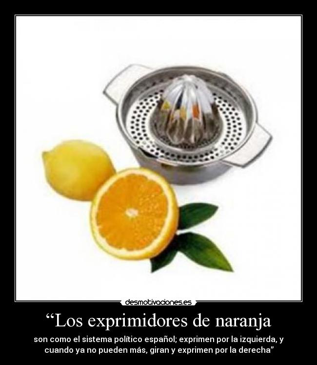 “Los exprimidores de naranja - son como el sistema político español; exprimen por la izquierda, y
cuando ya no pueden más, giran y exprimen por la derecha”