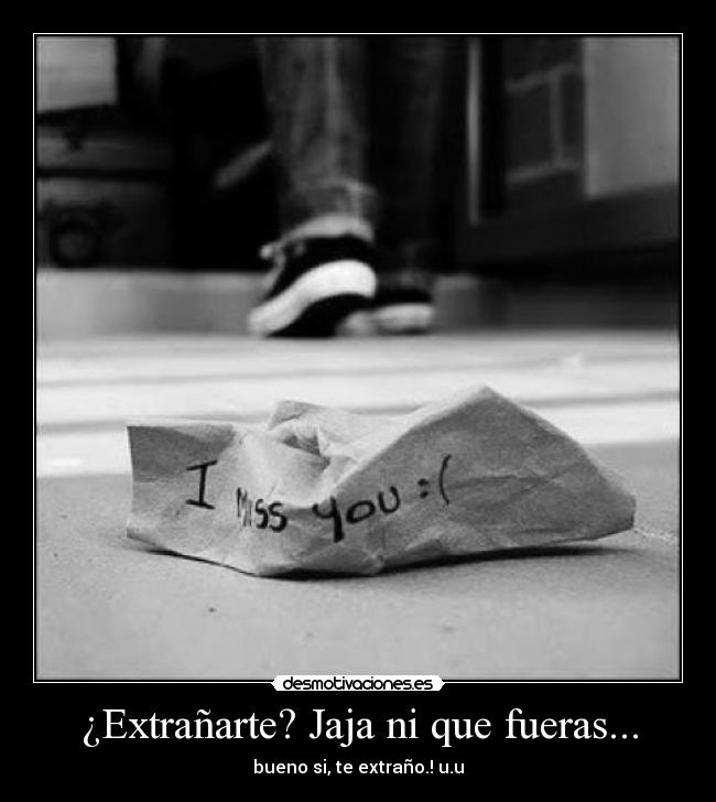 ¿Extrañarte? Jaja ni que fueras... - bueno si, te extraño.! u.u