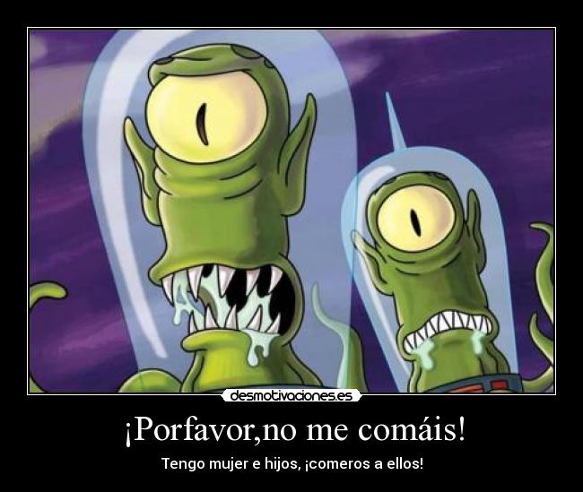 ¡Porfavor,no me comáis! - Tengo mujer e hijos, ¡comeros a ellos!