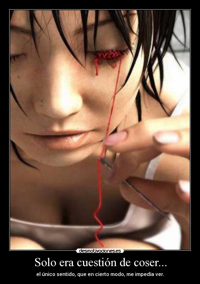 Solo era cuestión de coser... - el único sentido, que en cierto modo, me impedía ver.
