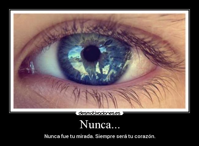 Nunca... - Nunca fue tu mirada. Siempre será tu corazón.