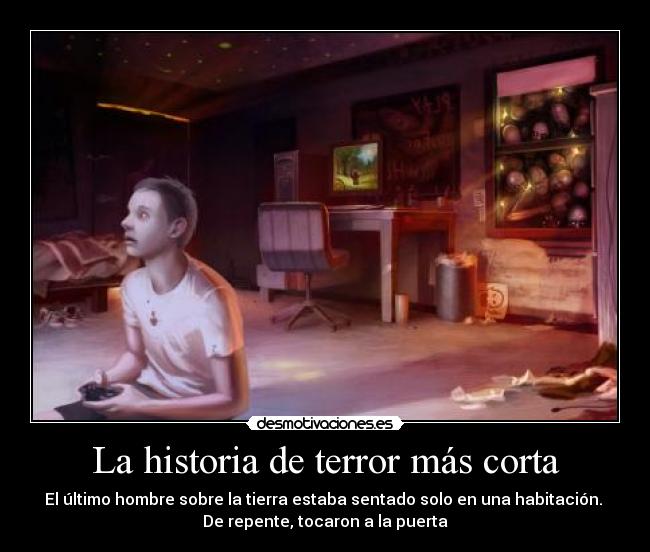 La historia de terror más corta - El último hombre sobre la tierra estaba sentado solo en una habitación. 
De repente, tocaron a la puerta