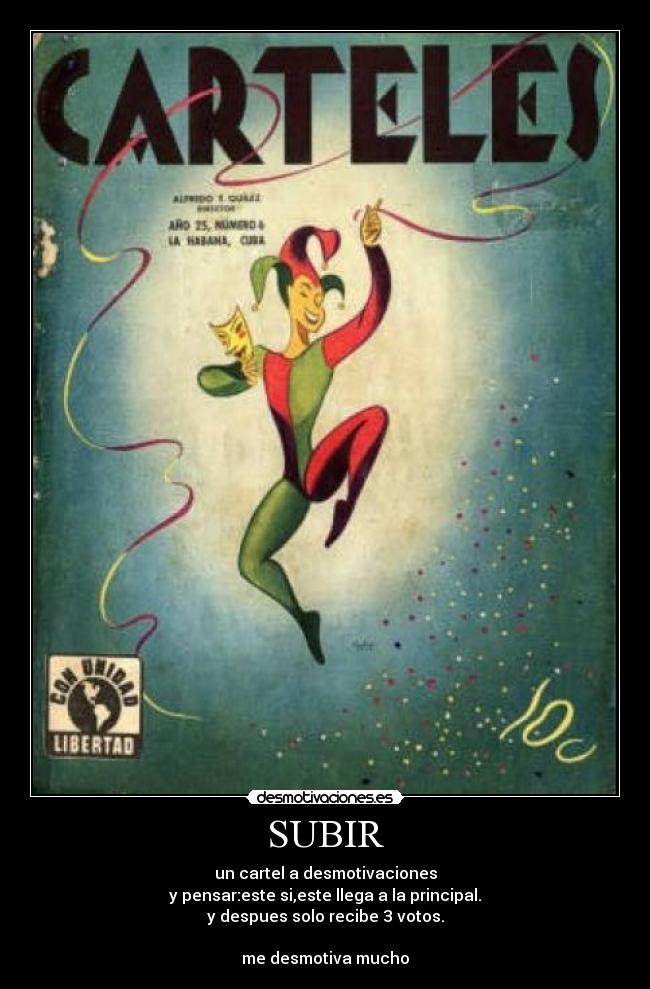 SUBIR - un cartel a desmotivaciones
y pensar:este si,este llega a la principal.
y despues solo recibe 3 votos.

me desmotiva mucho