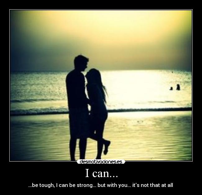 I can... - ...be tough, I can be strong... but with you... its not that at all ♥