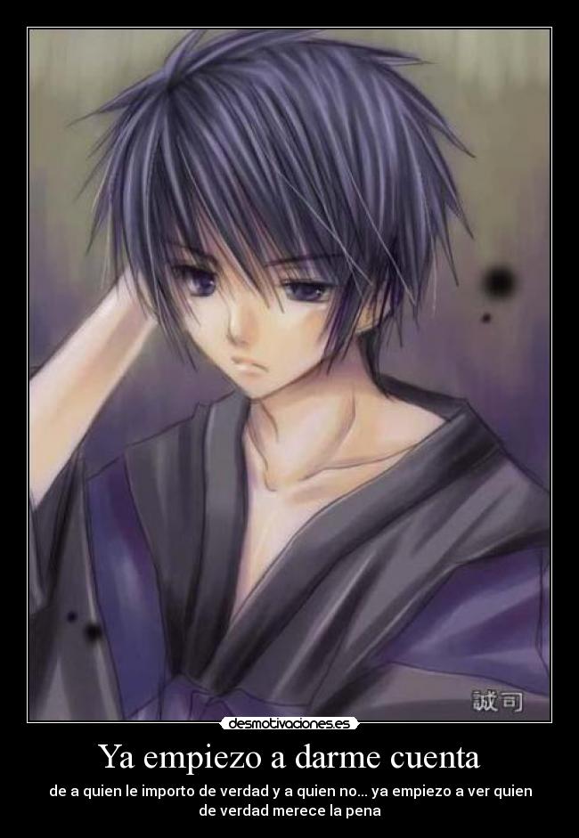 Ya empiezo a darme cuenta - de a quien le importo de verdad y a quien no... ya empiezo a ver quien
de verdad merece la pena