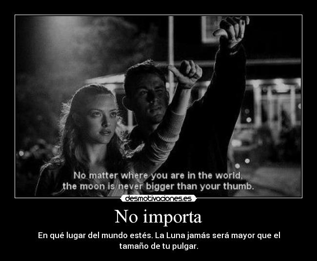 No importa - En qué lugar del mundo estés. La Luna jamás será mayor que el tamaño de tu pulgar.