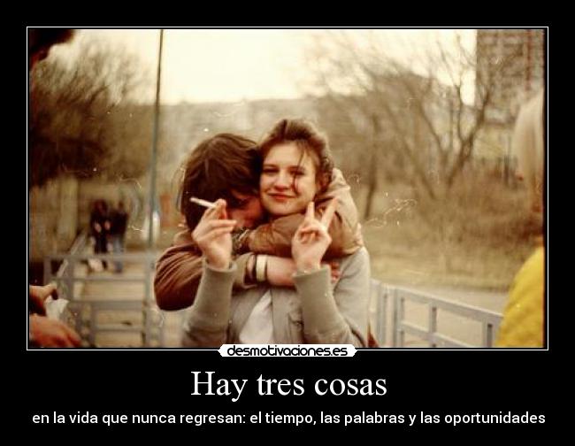 Hay tres cosas - en la vida que nunca regresan: el tiempo, las palabras y las oportunidades