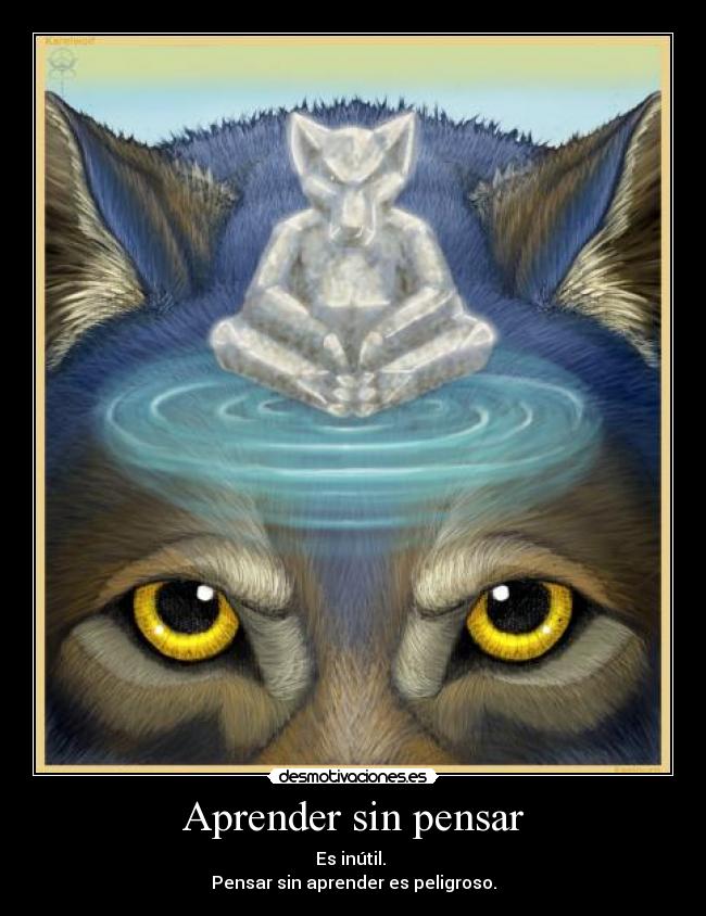 Aprender sin pensar - Es inútil.
Pensar sin aprender es peligroso.