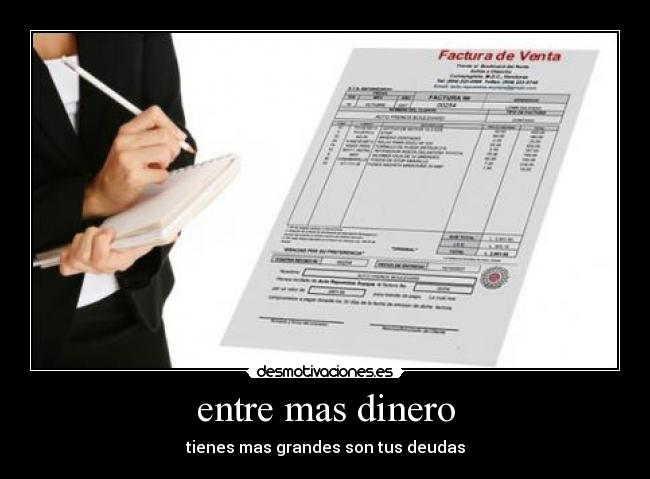 entre mas dinero - tienes mas grandes son tus deudas
