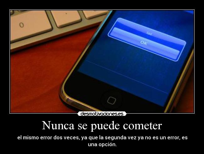 Nunca se puede cometer - el mismo error dos veces, ya que la segunda vez ya no es un error, es una opción.