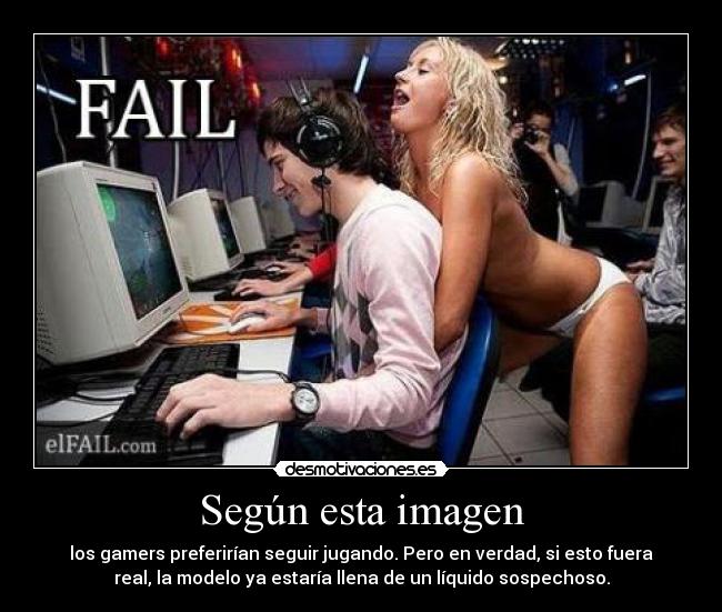 Según esta imagen - los gamers preferirían seguir jugando. Pero en verdad, si esto fuera
real, la modelo ya estaría llena de un líquido sospechoso.
