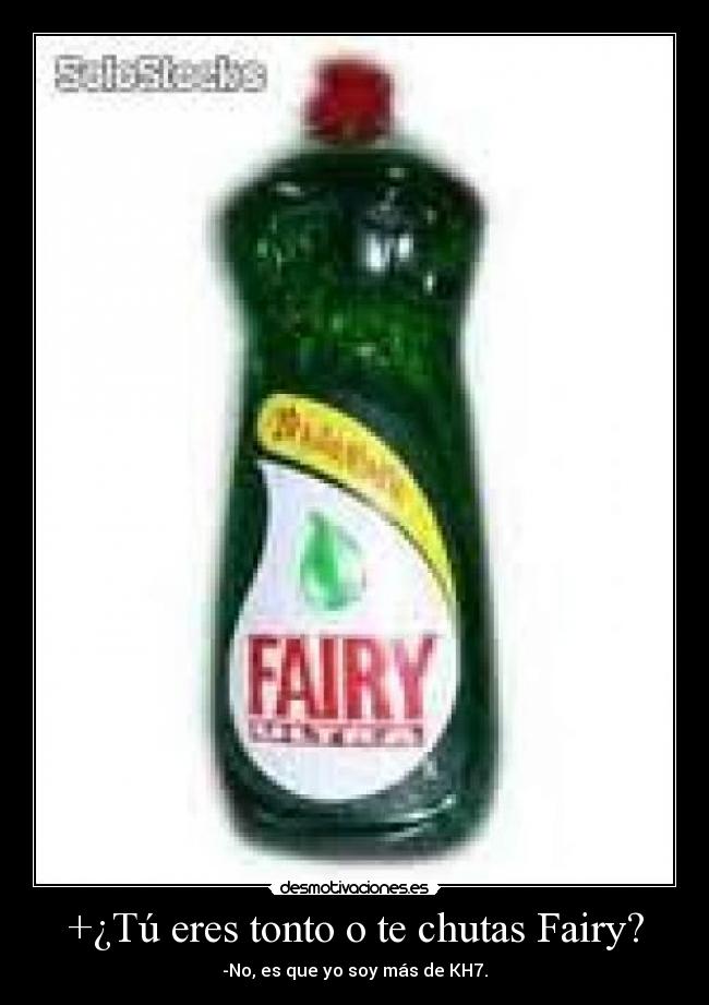 +¿Tú eres tonto o te chutas Fairy? - -No, es que yo soy más de KH7.