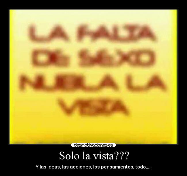 Solo la vista??? - Y las ideas, las acciones, los pensamientos, todo.....