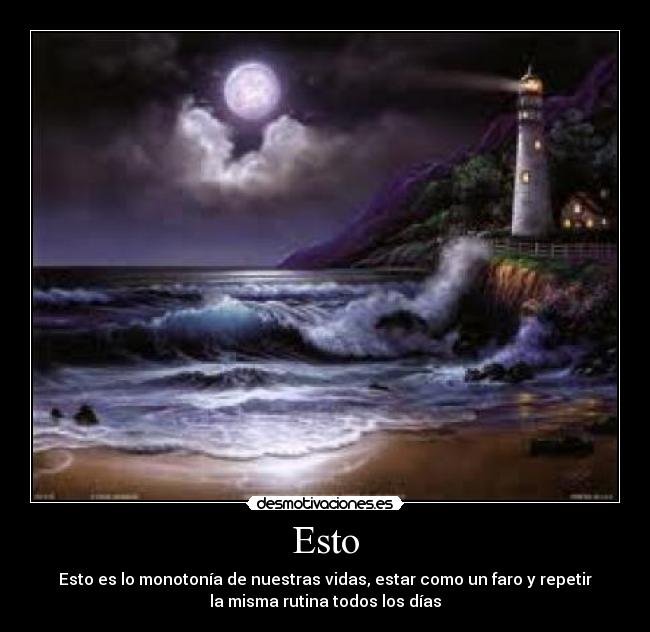 Esto - Esto es lo monotonía de nuestras vidas, estar como un faro y repetir
la misma rutina todos los días