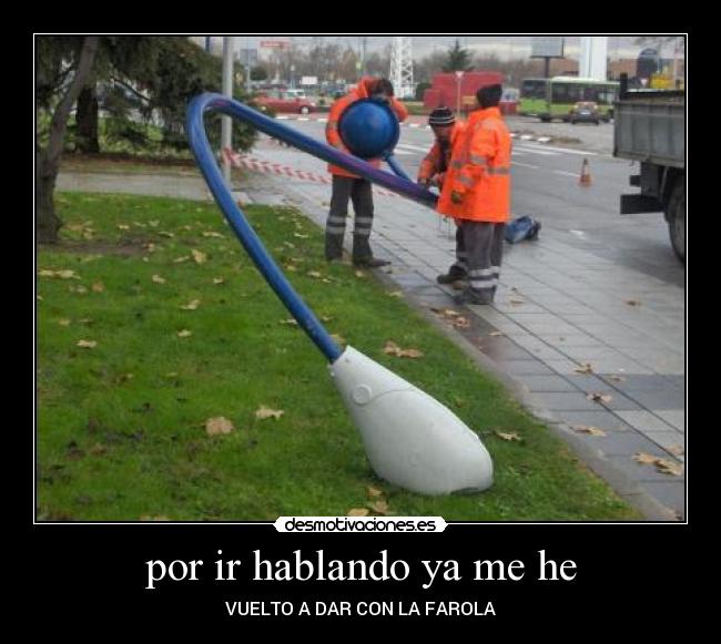 por ir hablando ya me he - VUELTO A DAR CON LA FAROLA