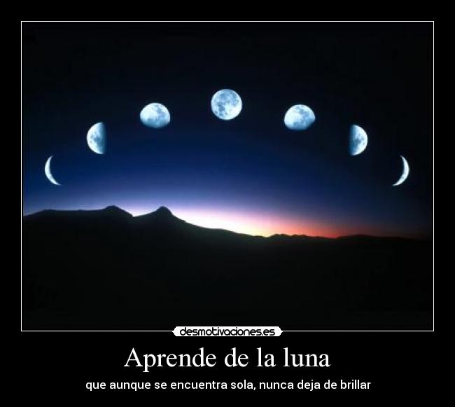 Aprende de la luna - que aunque se encuentra sola, nunca deja de brillar