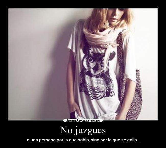 No juzgues - a una persona por lo que habla, sino por lo que se calla...