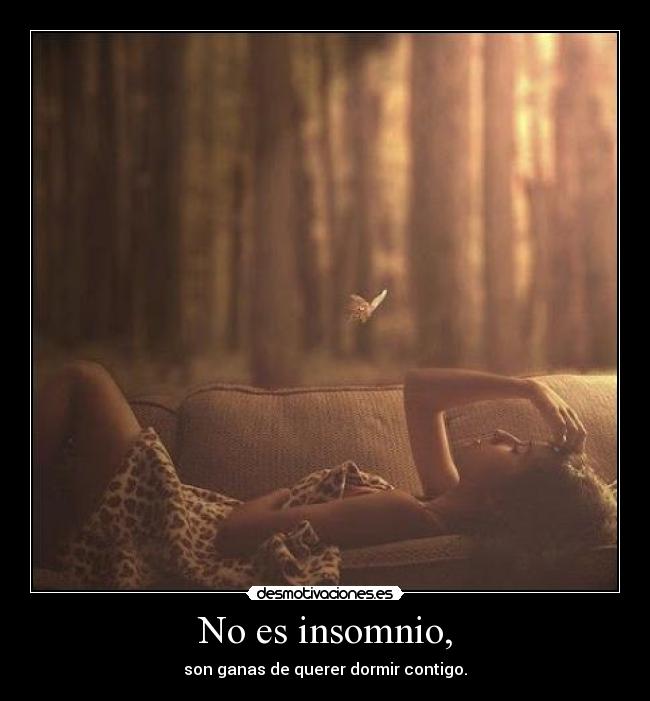 No es insomnio, -