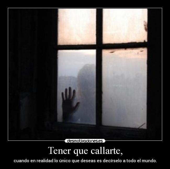 Tener que callarte, - cuando en realidad lo único que deseas es decírselo a todo el mundo.